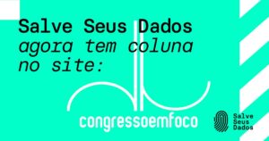 Coluna Congresso em Foco campanha Salve Seus Dados